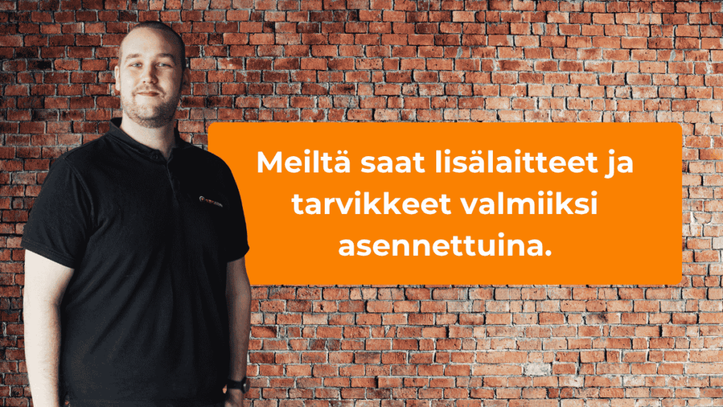 Meiltä saat lisälaitteet ja tarvikkeet valmiiksi asennettuina.